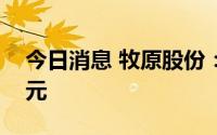 今日消息 牧原股份：7月销售收入104.91亿元