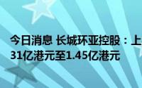 今日消息 长城环亚控股：上半年预期股东应占综合盈利约1.31亿港元至1.45亿港元