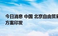 今日消息 中国 北京自由贸易试验区投资自由便利专项提升方案印发