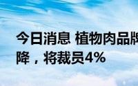 今日消息 植物肉品牌别样肉客二季度收入下降，将裁员4%