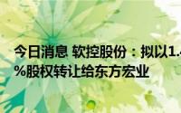 今日消息 软控股份：拟以1.45亿元将东方宏业新材料50.88%股权转让给东方宏业