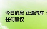 今日消息 正通汽车：公司不再拥有东正金融任何股权