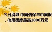 今日消息 中国信保与中国银行向外贸企业推出金融服务方案，信用额度最高1000万元