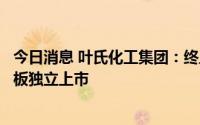 今日消息 叶氏化工集团：终止洋紫荆油墨建议分拆及于创业板独立上市