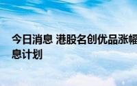 今日消息 港股名创优品涨幅扩大至9%，公司拟批准特别股息计划