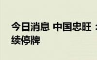 今日消息 中国忠旺：收到额外复牌指引，继续停牌