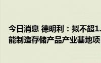 今日消息 德明利：拟不超1.6亿元租赁新物业，用于投建智能制造存储产品产业基地项目