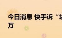 今日消息 快手诉“块手直播”侵权获赔120万