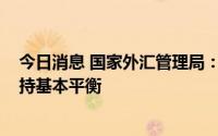 今日消息 国家外汇管理局：2022年上半年我国国际收支保持基本平衡