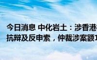 今日消息 中化岩土：涉香港机场工程项目纠纷，孙公司提出抗辩及反申索，仲裁涉案额12.74亿港元