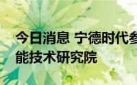 今日消息 宁德时代参投成立能建时代新型储能技术研究院