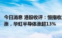 今日消息 港股收评：恒指收涨0.14%，半导体、医药板块领涨，华虹半导体涨超13%