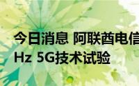 今日消息 阿联酋电信与华为合作完成首次6GHz 5G技术试验