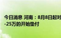 今日消息 河南：8月8日起对4家村镇银行客户单人金额15万-25万的开始垫付