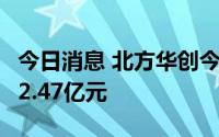 今日消息 北方华创今日涨停，2家机构净买入2.47亿元