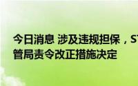 今日消息 涉及违规担保，ST三盛及相关责任人收到北京监管局责令改正措施决定