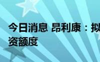 今日消息 昂利康：拟向银行申请不超6亿元融资额度