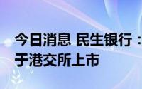 今日消息 民生银行：50亿美元中期票据计划于港交所上市