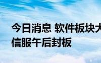 今日消息 软件板块大幅走高，中国软件、深信服午后封板