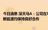 今日消息 深天马A：公司在车载显示领域与全球主流厂商 含新能源均保持良好合作