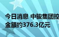 今日消息 中骏集团控股：前7月累计合同销售金额约376.3亿元