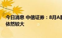 今日消息 中信证券：8月A股资金博弈仍然剧烈，市场波动依然较大