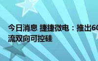 今日消息 捷捷微电：推出60A/1600V小型化、高压、大电流双向可控硅