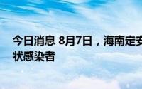 今日消息 8月7日，海南定安县新增1例确诊病例、1例无症状感染者