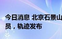 今日消息 北京石景山区新增1名密接转阳性人员，轨迹发布