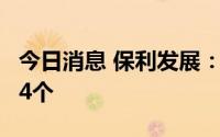 今日消息 保利发展：近期新增加房地产项目14个