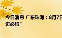 今日消息 广东珠海：8月7日18时起，自澳门入境人员“逢进必检”