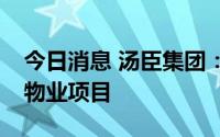 今日消息 汤臣集团：子公司1.93亿港元中标物业项目