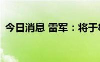 今日消息 雷军：将于8月11日举办年度演讲