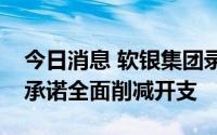 今日消息 软银集团录得创纪录亏损，孙正义承诺全面削减开支