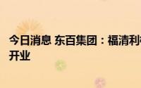 今日消息 东百集团：福清利桥项目商业主街区预计于今年底开业