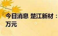 今日消息 楚江新材：收到子公司分红款5040万元