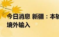 今日消息 新疆：本轮疫情初步认定病毒系从境外输入