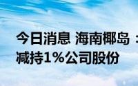 今日消息 海南椰岛：控股股东东方君盛被动减持1%公司股份