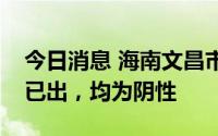 今日消息 海南文昌市首轮区域核酸检测结果已出，均为阴性