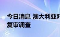 今日消息 澳大利亚对华铝型材发起双反期中复审调查