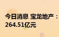 今日消息 宝龙地产：前7月合约销售总额约为264.51亿元