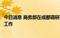 今日消息 商务部在成都调研搞活汽车流通扩大汽车消费有关工作