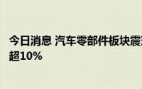 今日消息 汽车零部件板块震荡走强，松原股份、骏创科技涨超10%