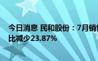 今日消息 民和股份：7月销售商品代鸡苗2110.65万只，同比减少23.87%