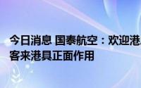 今日消息 国泰航空：欢迎港府调整入境检疫安排，对促进旅客来港具正面作用