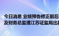 今日消息 业绩预告修正前后差异大且涉及盈亏变化，奥特佳及财务总监遭江苏证监局出具警示函