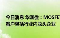 今日消息 华润微：MOSFET、IGBT等产品用于光伏领域，客户包括行业内龙头企业