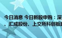 今日消息 今日新股申购：深交所创业板熵基科技、易点天下、汇成股份、上交所科创板路维光电、北交所三维股份