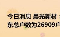 今日消息 晨光新材：截至7月29日，公司股东总户数为26909户