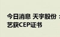 今日消息 天宇股份：奥美沙坦酯原料药新工艺获CEP证书